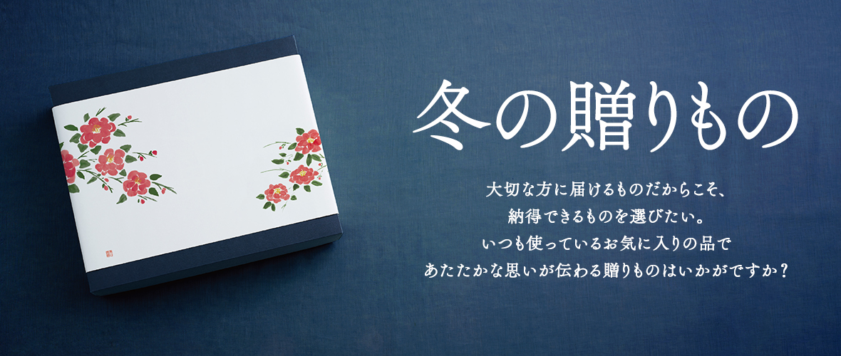 冬の贈り物 大切な方に届けるものだからこそ、納得できるものを選びたい。いつも使っているお気に入りの品であたたかな思いが伝わる贈りものはいかがですか？