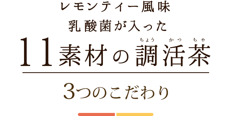 レモンティー風味 乳酸菌が入った11素材の調活茶 3つのこだわり