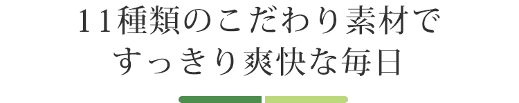 11種類のこだわり素材ですっきり爽快な毎日