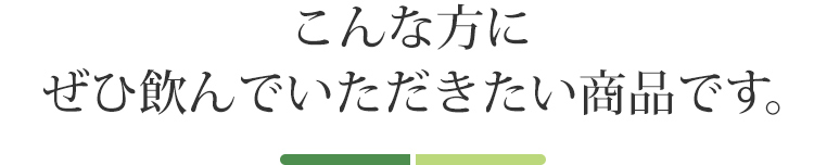 こんな方にぜひ飲んでいただきたい商品です。