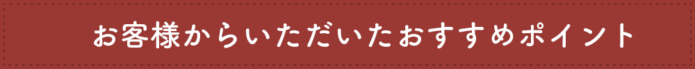 お客様からいただいたおすすめポイント