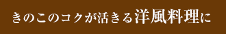 きのこのコクが活きる洋風料理に