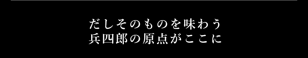 だしそのものを味わう兵四郎の原点がここに