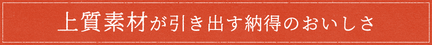 上質素材が引き出す納得のおいしさ