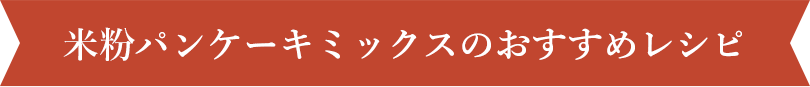 米粉パンケーキミックスのおすすめレシピ