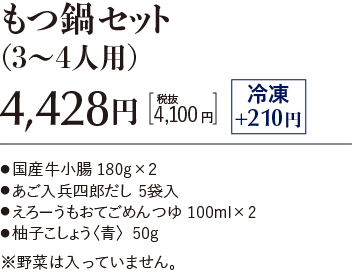 もつ鍋セット（3～4人用）4,428円。税抜4,100円。冷凍+210円。国産牛小腸 180g×2。あご入兵四郎だし 5袋入。えろーうもおてごめんつゆ 100ml×2。柚子こしょう〈青〉50g。※野菜は入っていません。