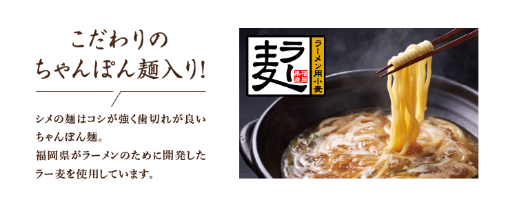 こだわりのちゃんぽん麺入り！ シメの麺はコシが強く歯切れがいい福岡特産のラー麦を使用したちゃんぽん麺でもつの旨みを最後までご堪能ください。