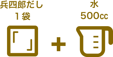兵四郎だし1袋+水500cc