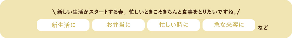 新しい生活がスタートする春は何かと忙しいことも！そんなときの食卓におすすめ！