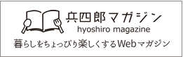 暮らしをちょっぴり楽しくするWEBマガジン|兵四郎マガジン