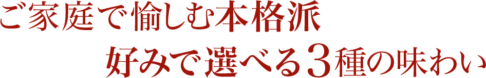 ご家庭で愉しむ本格派|好みで選べる3種の味わい