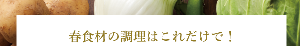 春食材の調理はこれだけで！