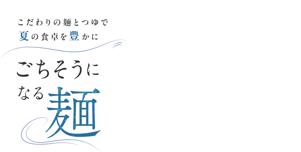 こだわりの麺とつゆで夏の食卓を豊かにごちそうになる麺