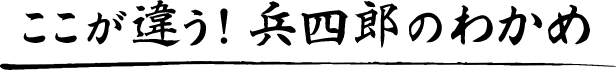 ここが違う！兵四郎のわかめ