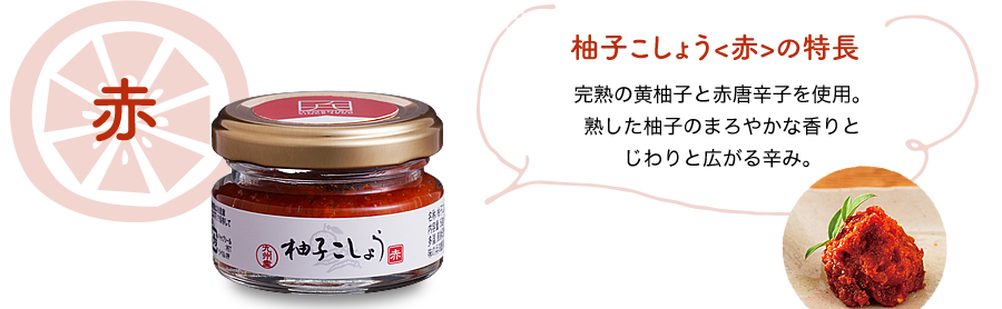 赤・柚子こしょう赤の特長・完熟の黄柚子と赤唐辛子を使用。熟した柚子のまろやかな香りとじわりと広がる辛み。