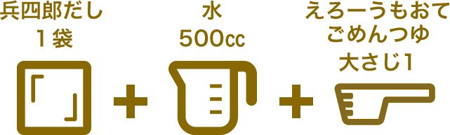 兵四郎だし1袋+水500cc+えろーうもおてごめんつゆ 大さじ1